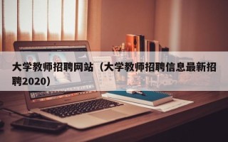 大学教师招聘网站（大学教师招聘信息最新招聘2020）
