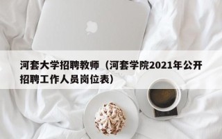 河套大学招聘教师（河套学院2021年公开招聘工作人员岗位表）