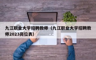 九江职业大学招聘教师（九江职业大学招聘教师2023岗位表）