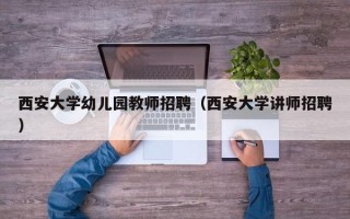 西安大学幼儿园教师招聘（西安大学讲师招聘）