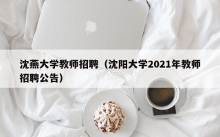 沈燕大学教师招聘（沈阳大学2021年教师招聘公告）