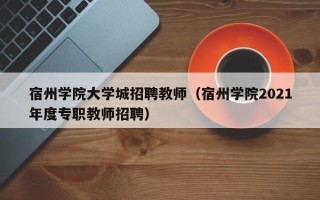 宿州学院大学城招聘教师（宿州学院2021年度专职教师招聘）