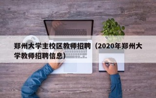 郑州大学主校区教师招聘（2020年郑州大学教师招聘信息）