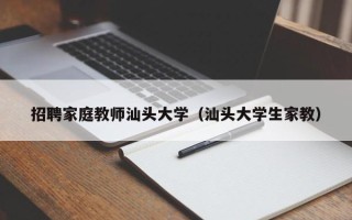 招聘家庭教师汕头大学（汕头大学生家教）
