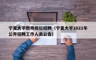 宁夏大学教师岗位招聘（宁夏大学2021年公开招聘工作人员公告）