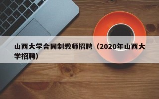 山西大学合同制教师招聘（2020年山西大学招聘）
