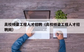 高校桥梁工程人才招聘（高校桥梁工程人才招聘网）