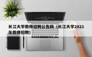 长江大学教师招聘公告网（长江大学2021年教师招聘）