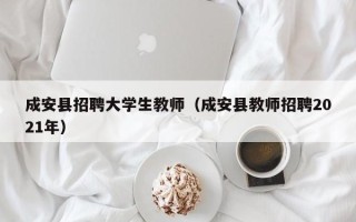 成安县招聘大学生教师（成安县教师招聘2021年）