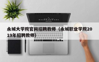 永城大学院官网招聘教师（永城职业学院2019年招聘教师）
