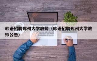 韩语招聘郑州大学教师（韩语招聘郑州大学教师公告）