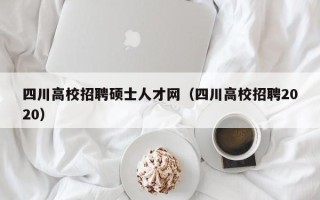 四川高校招聘硕士人才网（四川高校招聘2020）