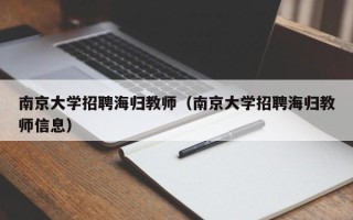 南京大学招聘海归教师（南京大学招聘海归教师信息）