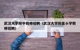 武汉大学附中教师招聘（武汉大学附属小学教师招聘）