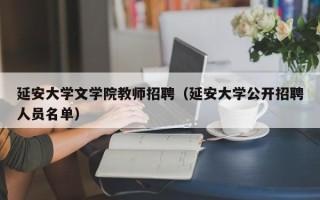 延安大学文学院教师招聘（延安大学公开招聘人员名单）