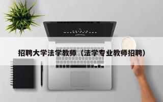 招聘大学法学教师（法学专业教师招聘）
