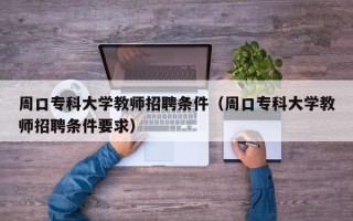 周口专科大学教师招聘条件（周口专科大学教师招聘条件要求）