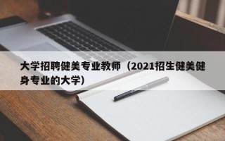大学招聘健美专业教师（2021招生健美健身专业的大学）