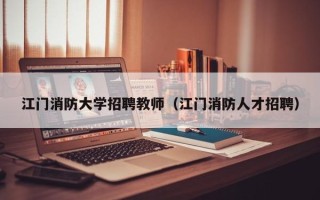 江门消防大学招聘教师（江门消防人才招聘）