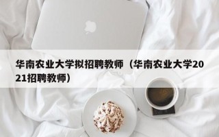 华南农业大学拟招聘教师（华南农业大学2021招聘教师）