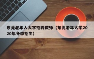 东莞老年人大学招聘教师（东莞老年大学2020年冬季招生）