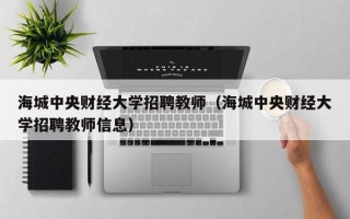 海城中央财经大学招聘教师（海城中央财经大学招聘教师信息）