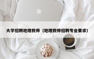 大学招聘地理教师（地理教师招聘专业要求）