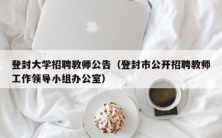登封大学招聘教师公告（登封市公开招聘教师工作领导小组办公室）