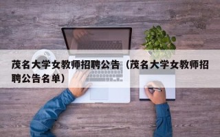 茂名大学女教师招聘公告（茂名大学女教师招聘公告名单）