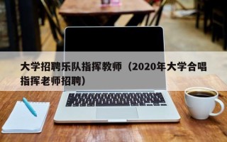 大学招聘乐队指挥教师（2020年大学合唱指挥老师招聘）