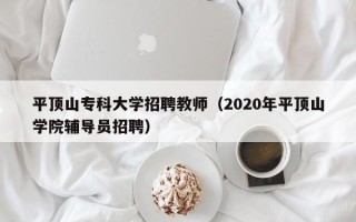 平顶山专科大学招聘教师（2020年平顶山学院辅导员招聘）