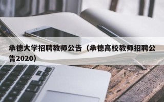 承德大学招聘教师公告（承德高校教师招聘公告2020）