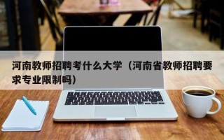 河南教师招聘考什么大学（河南省教师招聘要求专业限制吗）
