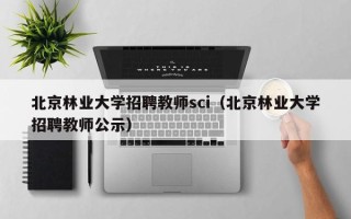 北京林业大学招聘教师sci（北京林业大学招聘教师公示）