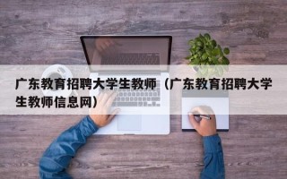 广东教育招聘大学生教师（广东教育招聘大学生教师信息网）