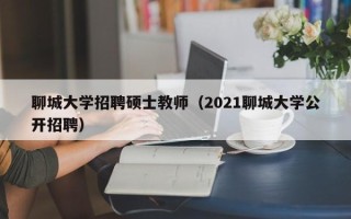 聊城大学招聘硕士教师（2021聊城大学公开招聘）