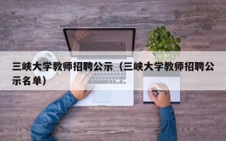三峡大学教师招聘公示（三峡大学教师招聘公示名单）