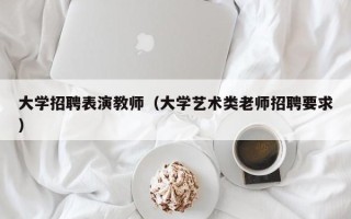 大学招聘表演教师（大学艺术类老师招聘要求）