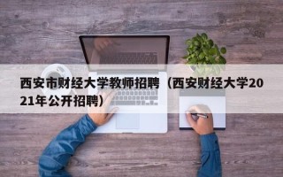 西安市财经大学教师招聘（西安财经大学2021年公开招聘）