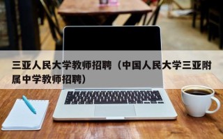 三亚人民大学教师招聘（中国人民大学三亚附属中学教师招聘）