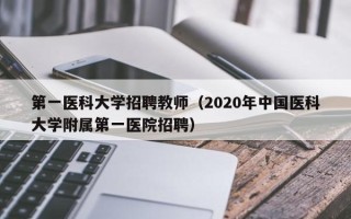 第一医科大学招聘教师（2020年中国医科大学附属第一医院招聘）