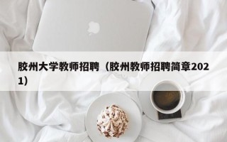 胶州大学教师招聘（胶州教师招聘简章2021）