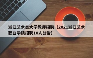 浙江艺术类大学教师招聘（2021浙江艺术职业学院招聘10人公告）