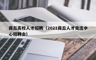 商丘高校人才招聘（2021商丘人才交流中心招聘会）