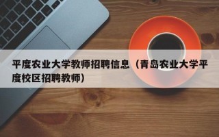 平度农业大学教师招聘信息（青岛农业大学平度校区招聘教师）