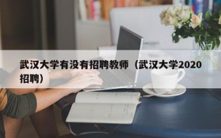 武汉大学有没有招聘教师（武汉大学2020招聘）