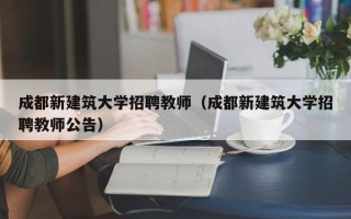 成都新建筑大学招聘教师（成都新建筑大学招聘教师公告）