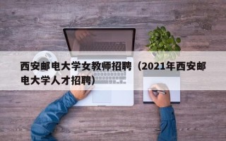西安邮电大学女教师招聘（2021年西安邮电大学人才招聘）