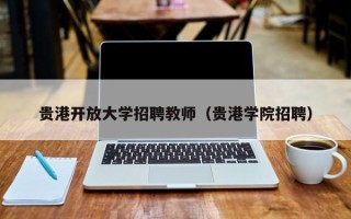 贵港开放大学招聘教师（贵港学院招聘）