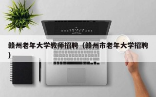 赣州老年大学教师招聘（赣州市老年大学招聘）